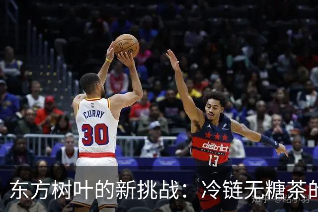 东方树叶的新挑战：冷链无糖茶的市场新格局